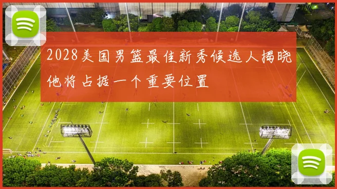 2028美国男篮最佳新秀候选人揭晓他将占据一个重要位置