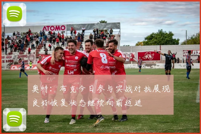 奥特：布克今日参与实战对抗展现良好恢复状态继续向前迈进