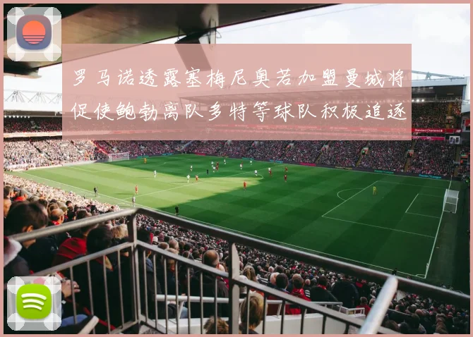 罗马诺透露塞梅尼奥若加盟曼城将促使鲍勃离队多特等球队积极追逐