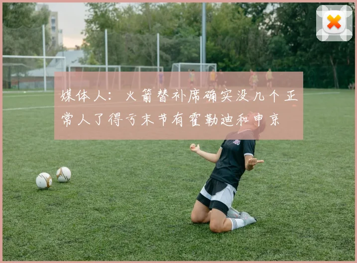 媒体人：火箭替补席确实没几个正常人了得亏末节有霍勒迪和申京
