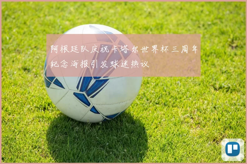 阿根廷队庆祝卡塔尔世界杯三周年纪念海报引发球迷热议