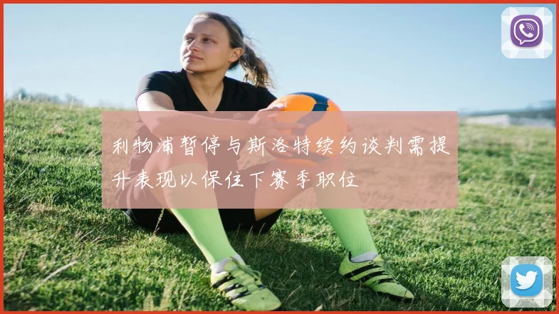 利物浦暂停与斯洛特续约谈判需提升表现以保住下赛季职位