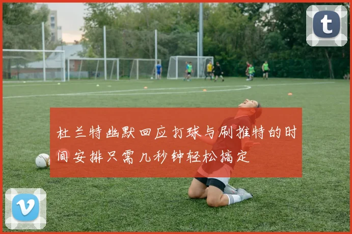 杜兰特幽默回应打球与刷推特的时间安排只需几秒钟轻松搞定