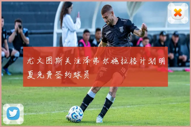尤文图斯关注泽弗尔施拉格计划明夏免费签约球员