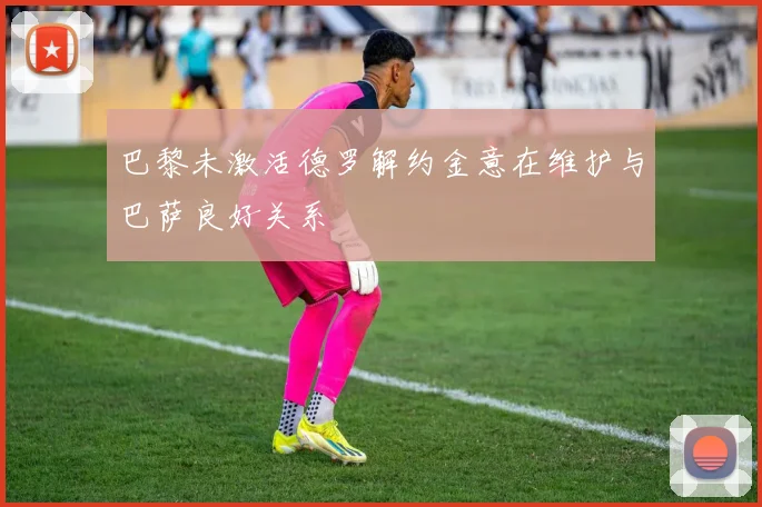 巴黎未激活德罗解约金意在维护与巴萨良好关系