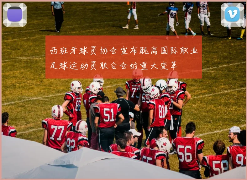 西班牙球员协会宣布脱离国际职业足球运动员联合会的重大变革