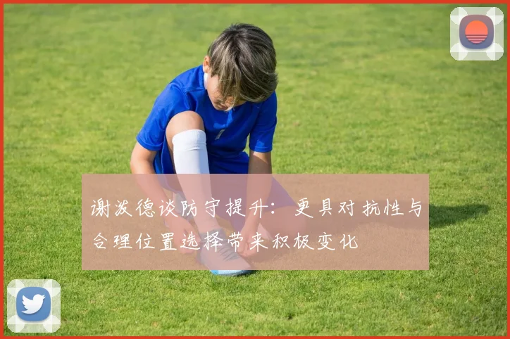 谢泼德谈防守提升：更具对抗性与合理位置选择带来积极变化