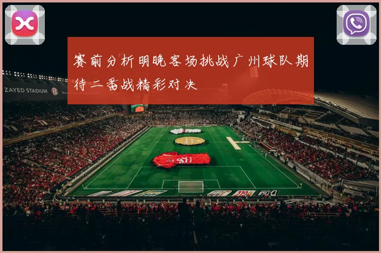 赛前分析明晚客场挑战广州球队期待二番战精彩对决