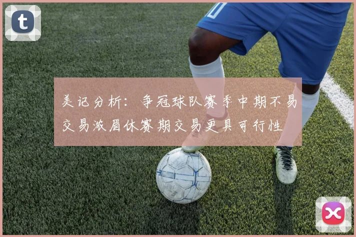 美记分析：争冠球队赛季中期不易交易浓眉休赛期交易更具可行性