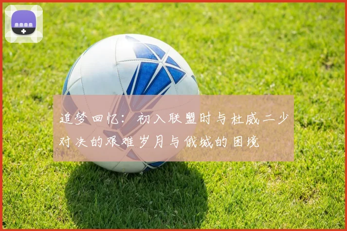 追梦回忆：初入联盟时与杜威二少对决的艰难岁月与俄城的困境