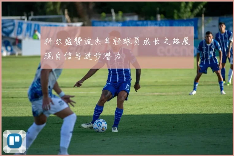科尔盛赞波杰年轻球员成长之路展现自信与进步潜力