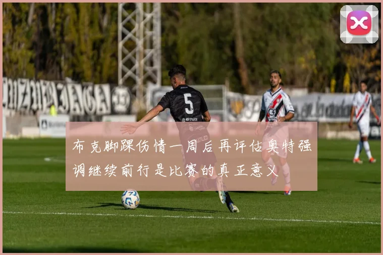 布克脚踝伤情一周后再评估奥特强调继续前行是比赛的真正意义