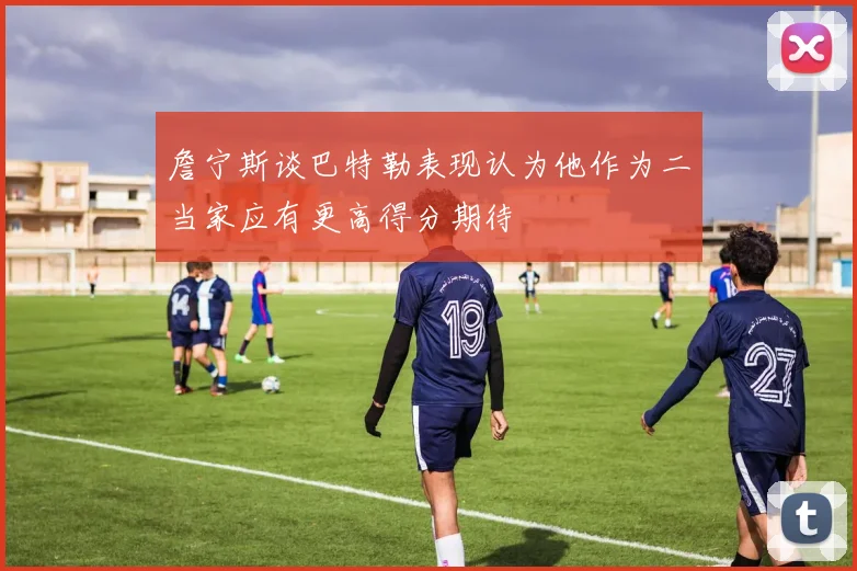 詹宁斯谈巴特勒表现认为他作为二当家应有更高得分期待