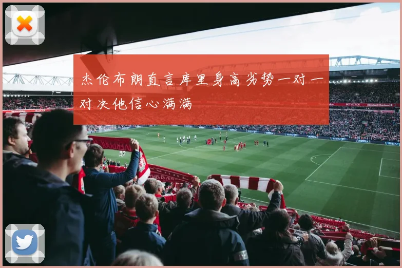 杰伦布朗直言库里身高劣势一对一对决他信心满满