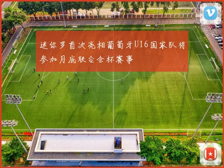 迷你罗首次亮相葡萄牙U16国家队将参加月底联合会杯赛事