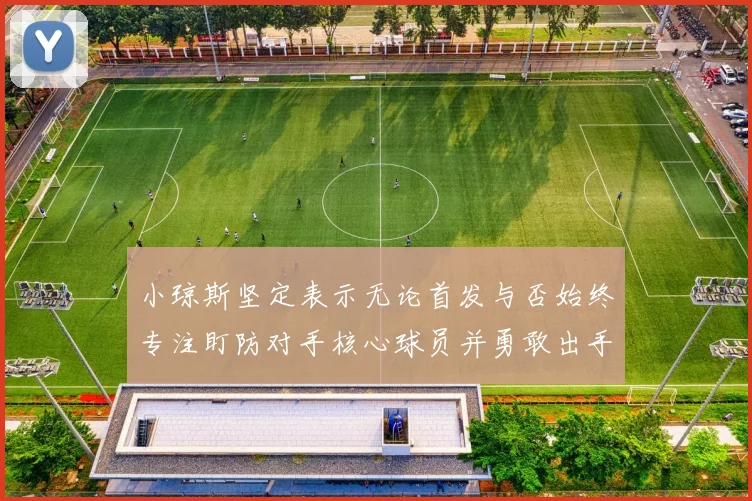 小琼斯坚定表示无论首发与否始终专注盯防对手核心球员并勇敢出手